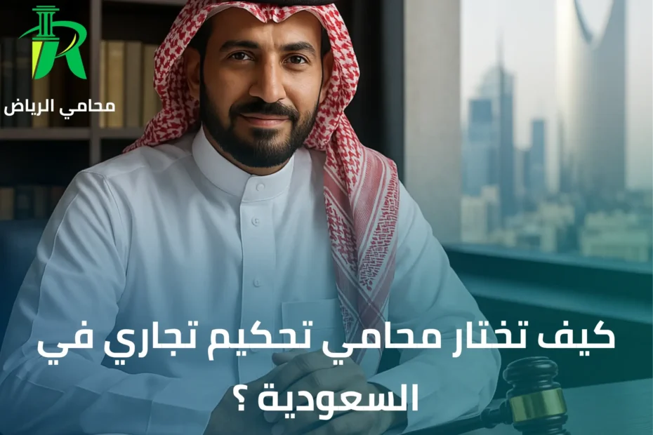 كيف تختار محامي تحكيم تجاري في السعودية ؟