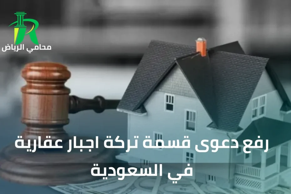 رفع دعوى قسمة تركة اجبار عقارية في السعودية