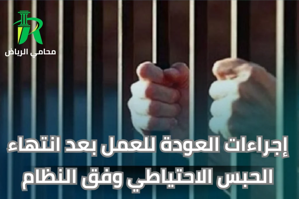 إجراءات العودة للعمل بعد انتهاء الحبس الاحتياطي وفق النظام