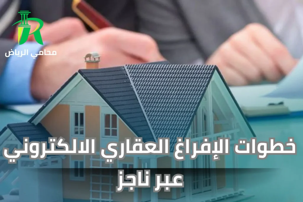 نظام الإفراغ العقاري الإلكتروني في السعودية وخطوات الإفراغ العقاري الالكتروني عبر ناجز